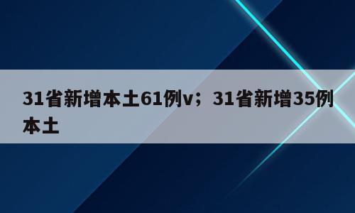 31省新增本土61例v；31省新增35例本土