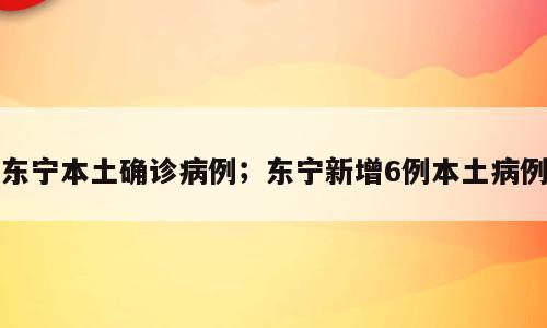 东宁本土确诊病例；东宁新增6例本土病例