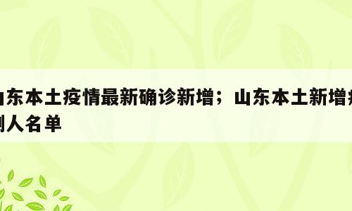 山东本土疫情最新确诊新增；山东本土新增病例人名单
