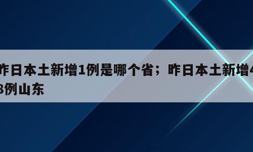 昨日本土新增1例是哪个省；昨日本土新增48例山东