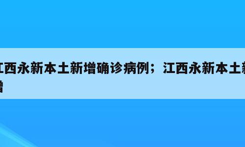 江西永新本土新增确诊病例；江西永新本土新增