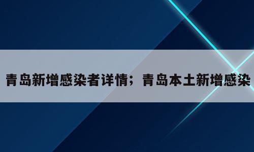 青岛新增感染者详情；青岛本土新增感染