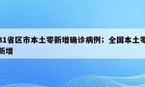 31省区市本土零新增确诊病例；全国本土零新增