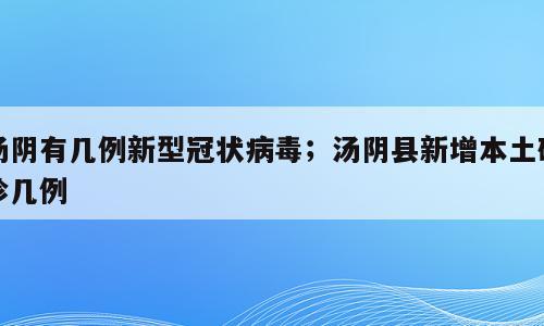 汤阴有几例新型冠状病毒；汤阴县新增本土确诊几例