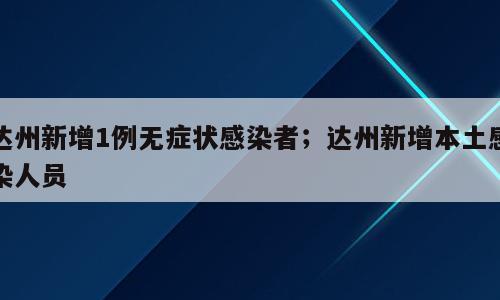 达州新增1例无症状感染者；达州新增本土感染人员