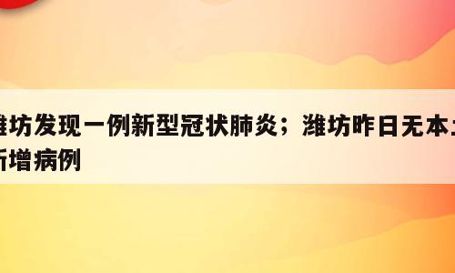 潍坊发现一例新型冠状肺炎；潍坊昨日无本土新增病例