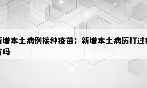 新增本土病例接种疫苗；新增本土病历打过疫苗吗