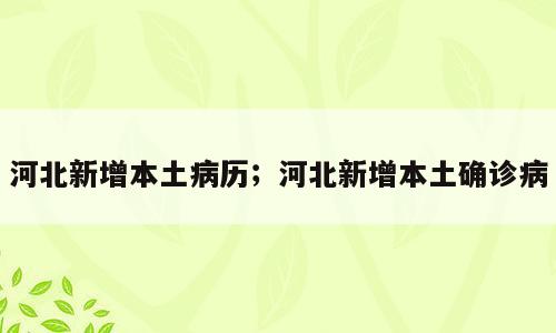 河北新增本土病历；河北新增本土确诊病
