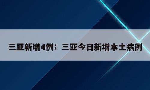 三亚新增4例；三亚今日新增本土病例