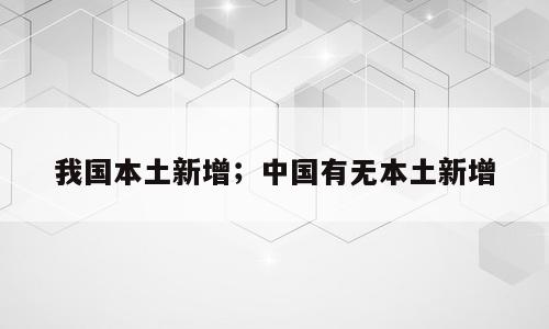 我国本土新增；中国有无本土新增