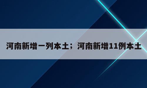 河南新增一列本土；河南新增11例本土