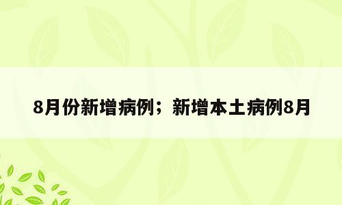 8月份新增病例；新增本土病例8月