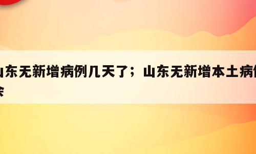 山东无新增病例几天了；山东无新增本土病例会