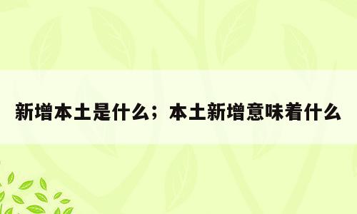 新增本土是什么；本土新增意味着什么