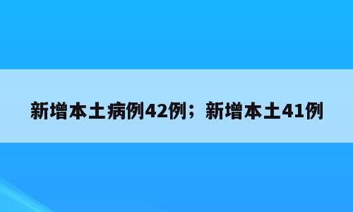 新增本土病例42例；新增本土41例
