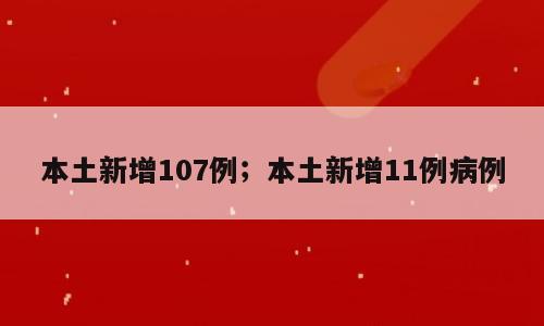 本土新增107例；本土新增11例病例