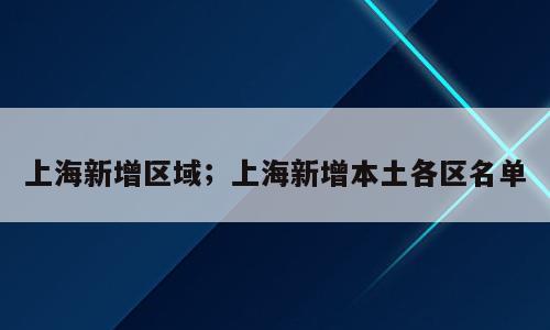 上海新增区域；上海新增本土各区名单