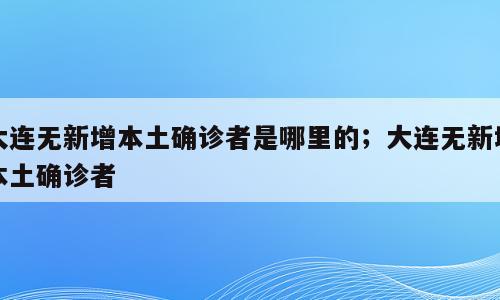 大连无新增本土确诊者是哪里的；大连无新增本土确诊者