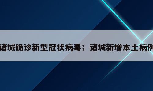 诸城确诊新型冠状病毒；诸城新增本土病例