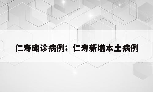 仁寿确诊病例；仁寿新增本土病例