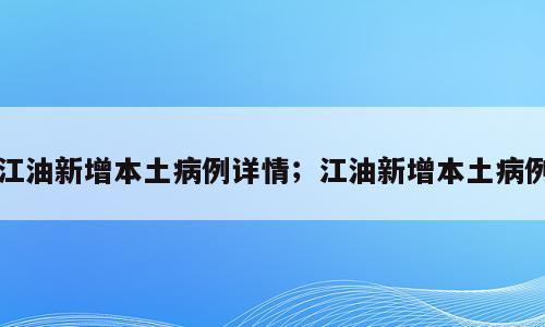 江油新增本土病例详情；江油新增本土病例