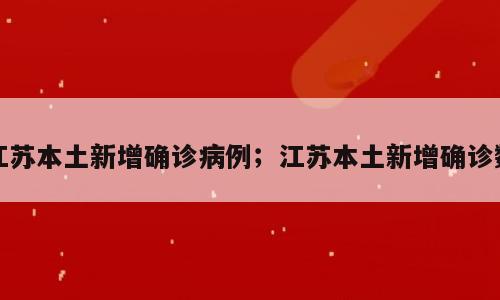 江苏本土新增确诊病例；江苏本土新增确诊数