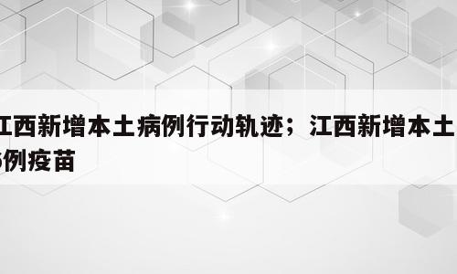 江西新增本土病例行动轨迹；江西新增本土56例疫苗