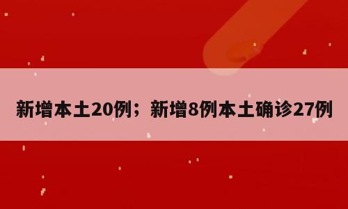 新增本土20例；新增8例本土确诊27例