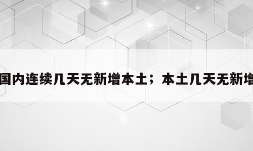 国内连续几天无新增本土；本土几天无新增