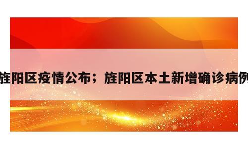旌阳区疫情公布；旌阳区本土新增确诊病例
