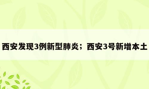 西安发现3例新型肺炎；西安3号新增本土