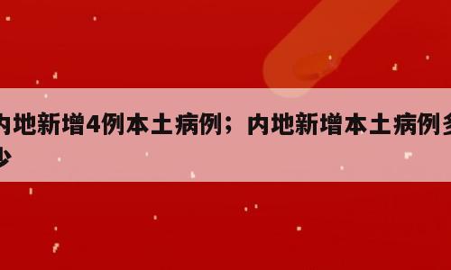 内地新增4例本土病例；内地新增本土病例多少