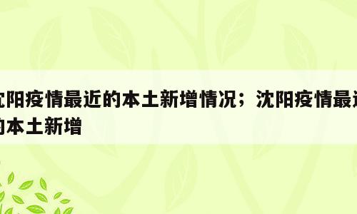 沈阳疫情最近的本土新增情况；沈阳疫情最近的本土新增
