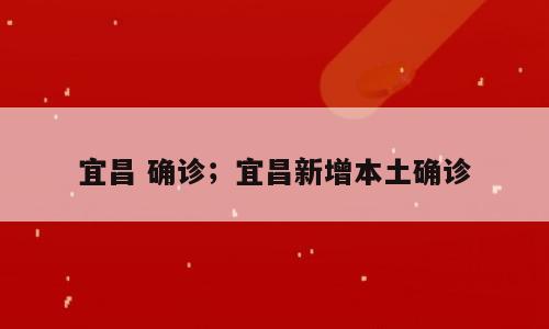 宜昌 确诊；宜昌新增本土确诊