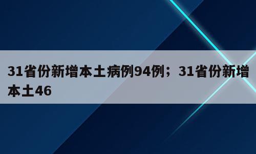 31省份新增本土病例94例；31省份新增本土46