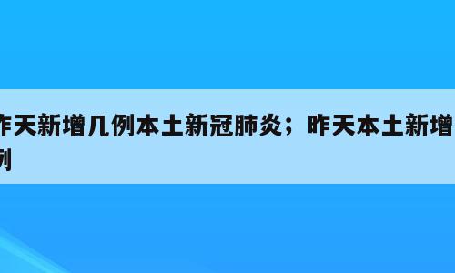 昨天新增几例本土新冠肺炎；昨天本土新增2例