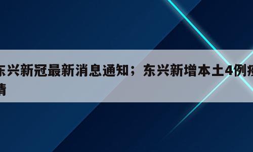 东兴新冠最新消息通知；东兴新增本土4例疫情