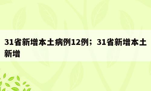 31省新增本土病例12例；31省新增本土新增