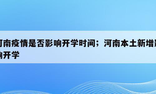 河南疫情是否影响开学时间；河南本土新增影响开学