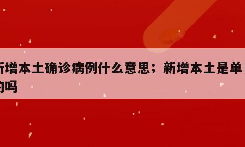 新增本土确诊病例什么意思；新增本土是单日的吗