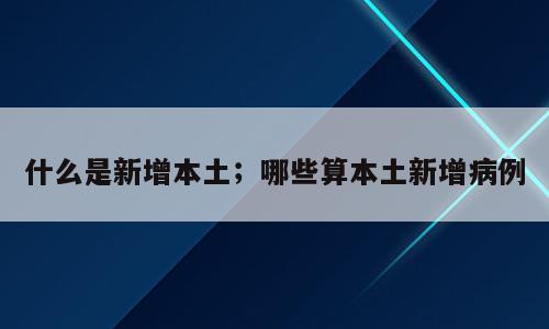 什么是新增本土；哪些算本土新增病例