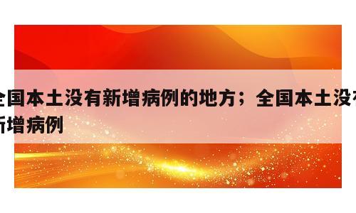 全国本土没有新增病例的地方；全国本土没有新增病例
