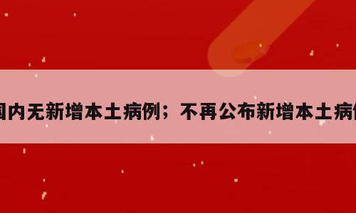国内无新增本土病例；不再公布新增本土病例