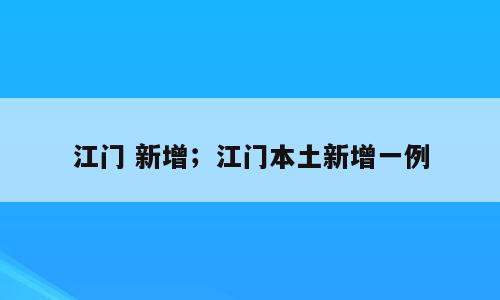 江门 新增；江门本土新增一例