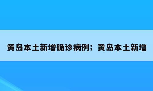 黄岛本土新增确诊病例；黄岛本土新增