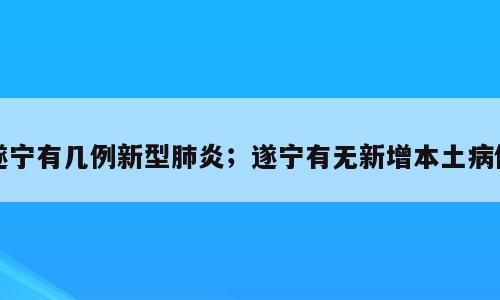 遂宁有几例新型肺炎；遂宁有无新增本土病例