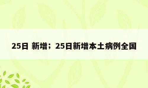25日 新增；25日新增本土病例全国