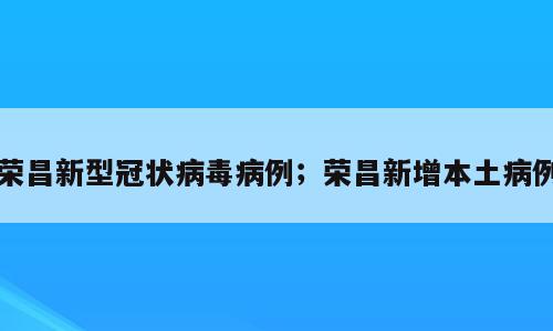 荣昌新型冠状病毒病例；荣昌新增本土病例