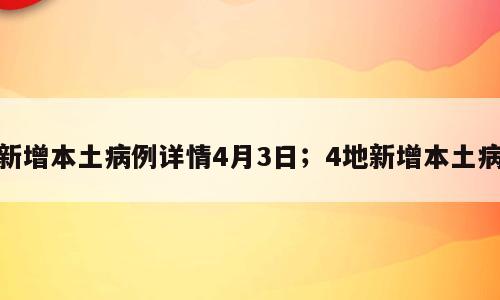 新增本土病例详情4月3日；4地新增本土病