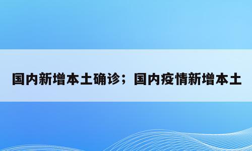 国内新增本土确诊；国内疫情新增本土